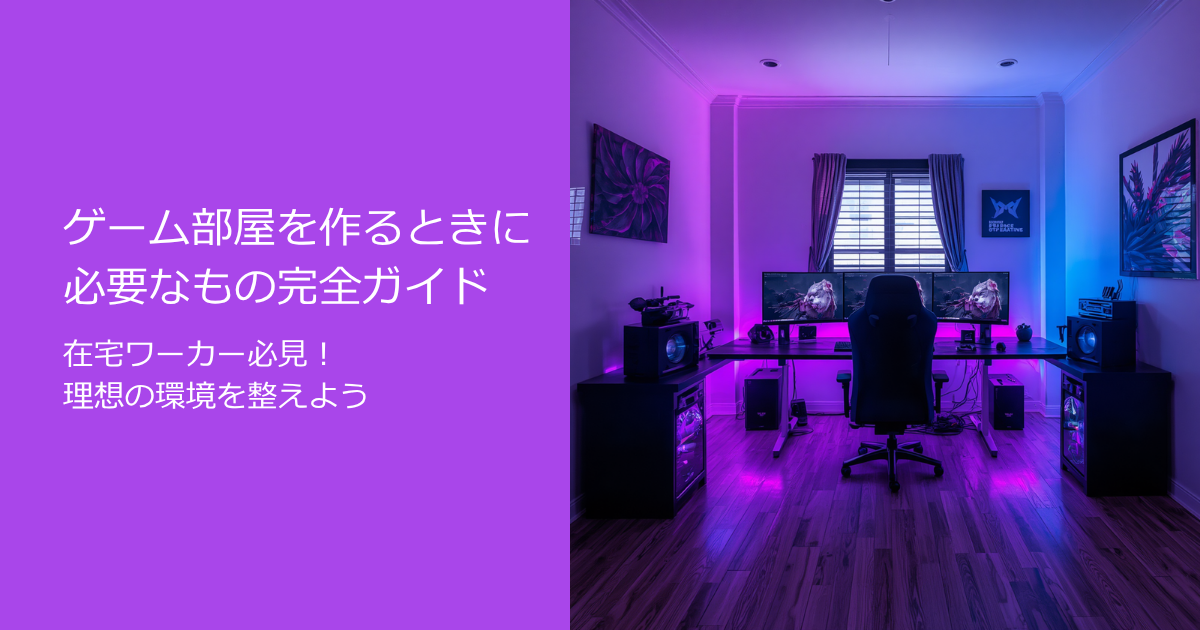 ゲーム部屋 在宅ワーク 必要なもの 完全ガイド